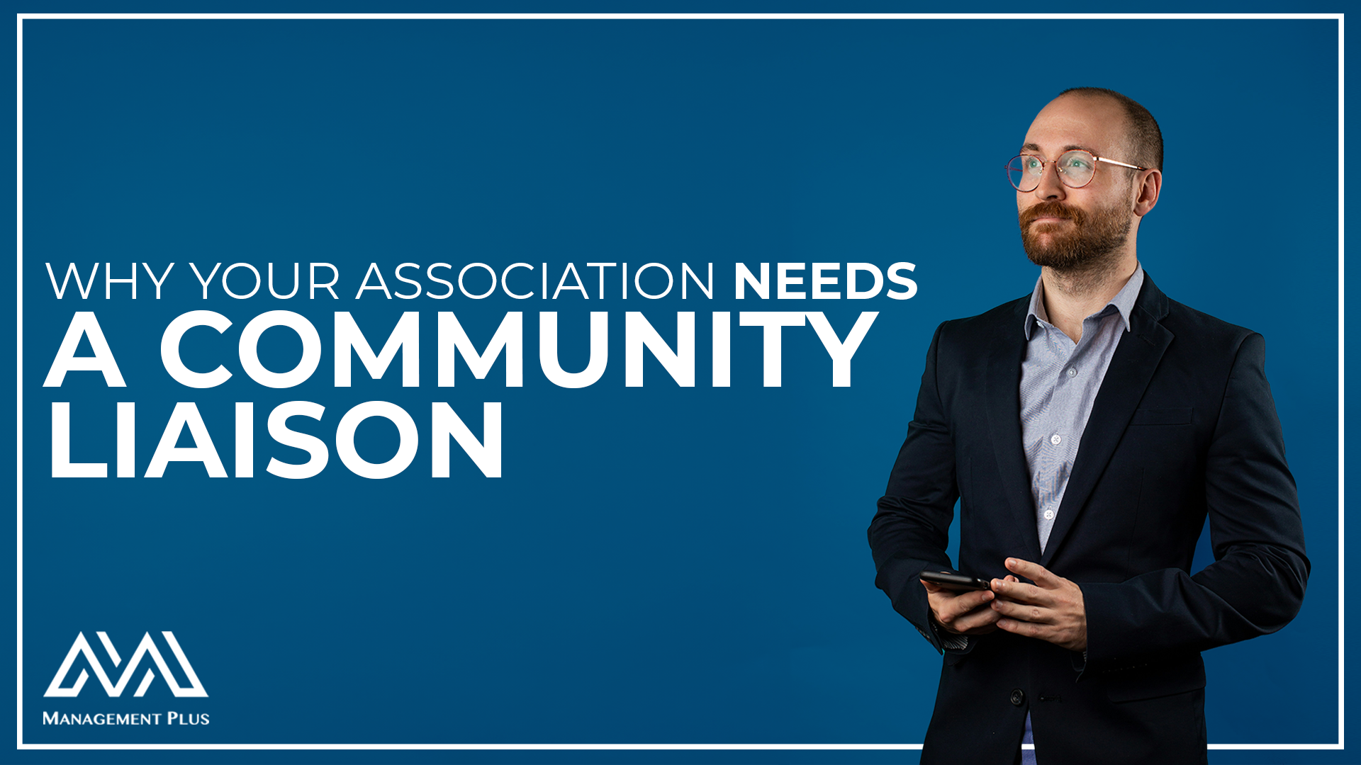 A man in a suit staring into the distance. The text reads, "Why Your Association Needs a Community Liaison"
